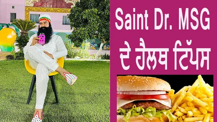 Saint DR. MSG ਦੇ ਸਪੈਸ਼ਲ ਟਿੱਪਸ : ਜ਼ਿਆਦਾ ਤਲੀਆਂ ਹੋਈਆਂ ਚੀਜ਼ਾਂ ਤੋਂ ਰੱਖੋ ਪਰਹੇਜ਼ 