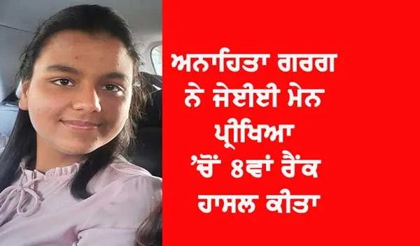 ਅਨਾਹਿਤਾ ਗਰਗ ਨੇ ਜੇਈਈ ਮੇਨ ਪ੍ਰੀਖਿਆ ’ਚੋਂ ਪੂਰੇ ਭਾਰਤ ‘ਚ 8ਵਾਂ ਰੈਂਕ ਹਾਸਿਲ ਕੀਤਾ
