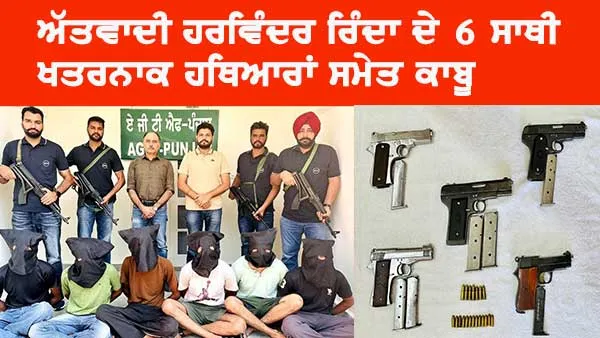 ਅੱਤਵਾਦੀ ਹਰਵਿੰਦਰ ਸਿੰਘ ਰਿੰਦਾ ਦੇ ਛੇ ਸਾਥੀ ਹਥਿਆਰਾਂ ਸਮੇਤ ਗ੍ਰਿਫਤਾਰ