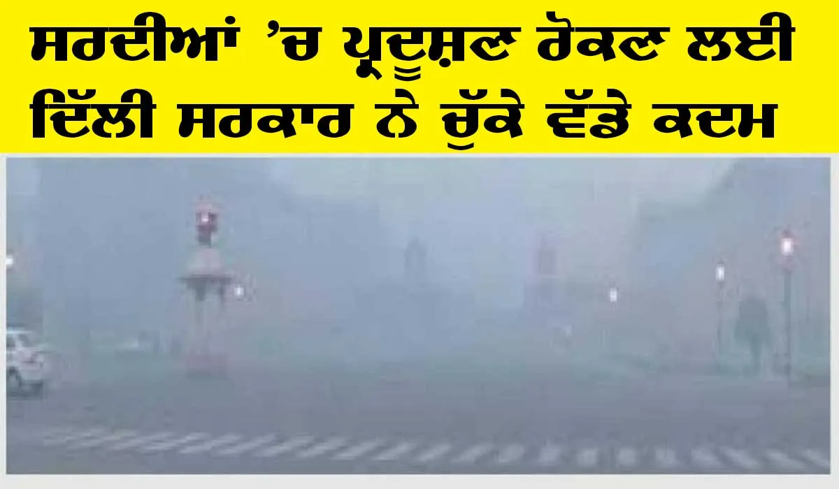 ਸਰਦੀਆਂ ‘ਚ ਪ੍ਰਦੂਸ਼ਣ ਰੋਕਣ ਲਈ ਦਿੱਲੀ ਸਰਕਾਰ ਨੇ ਚੁੱਕਿਆ ਵੱਡਾ ਕਦਮ