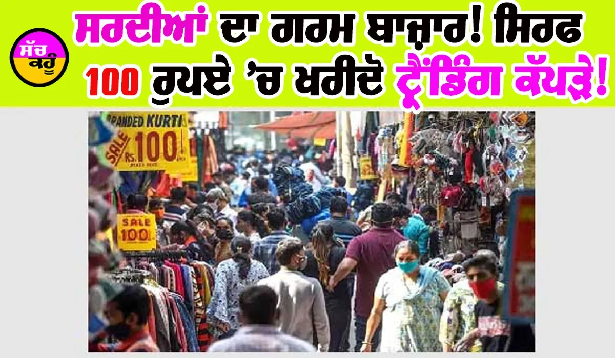 ਸਰਦੀਆਂ ਦਾ ਗਰਮ ਬਾਜ਼ਾਰ! ਸਿਰਫ 100 ਰੁਪਏ ’ਚ ਖਰੀਦੋ ਟ੍ਰੈਂਡਿੰਗ ਕੱਪੜੇ!