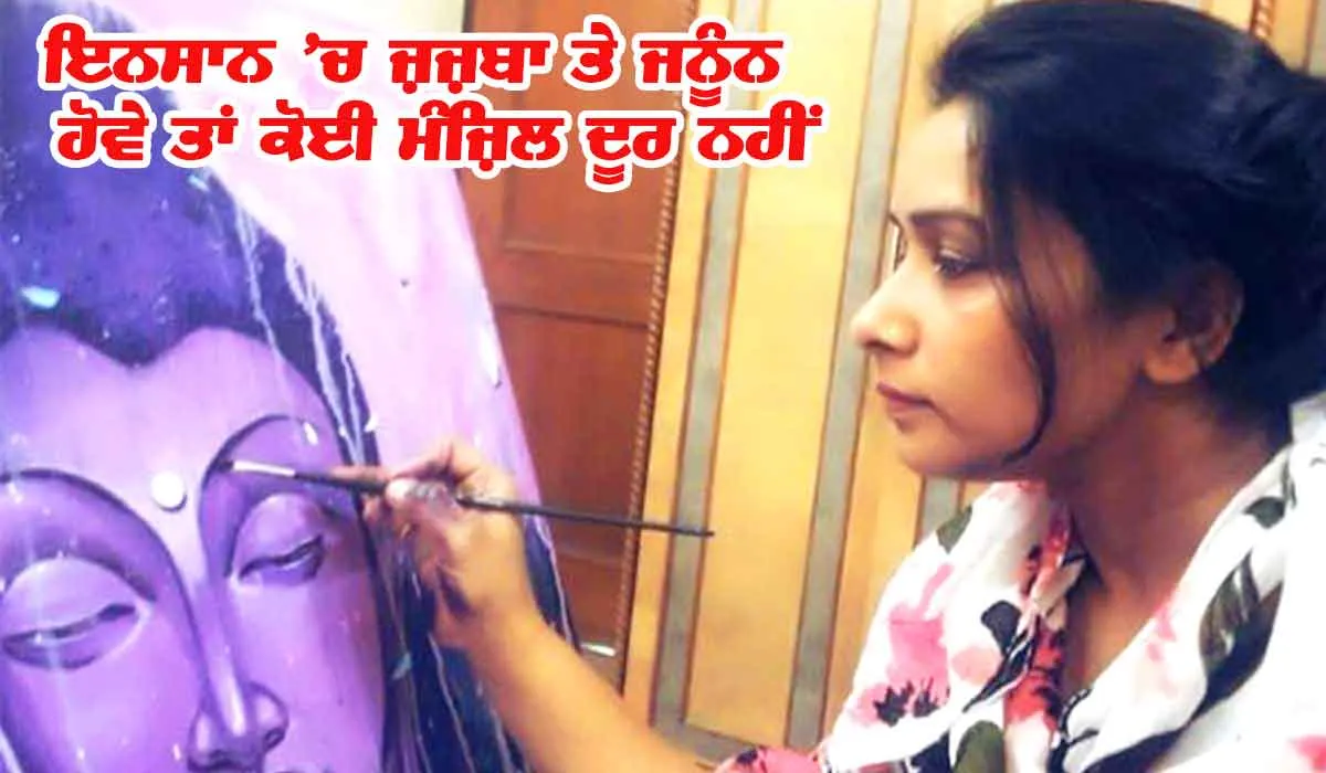 ਇਨਸਾਨ ’ਚ ਜ਼ਜ਼ਬਾ ਅਤੇ ਜਨੂੰਨ ਹੋਵੇ ਤਾਂ ਕੋਈ ਮੰਜ਼ਿਲ ਦੂਰ ਨਹੀਂ