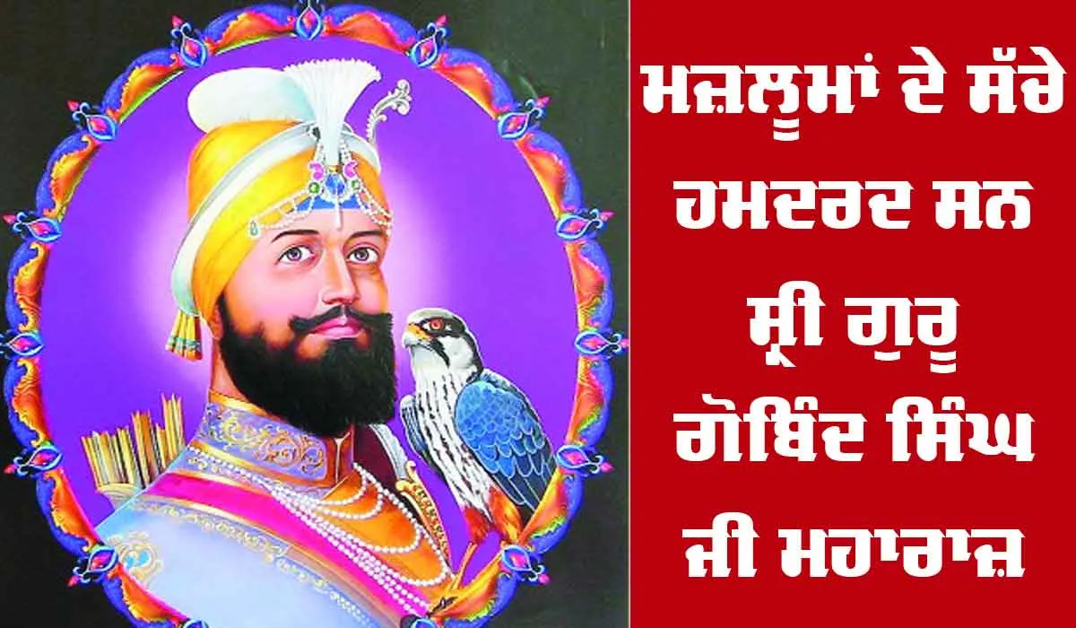 ਮਜ਼ਲੂਮਾਂ ਦੇ ਸੱਚੇ ਹਮਦਰਦ ਸਨ ਸ੍ਰੀ ਗੁਰੂ ਗੋਬਿੰਦ ਸਿੰਘ ਜੀ ਮਹਾਰਾਜ