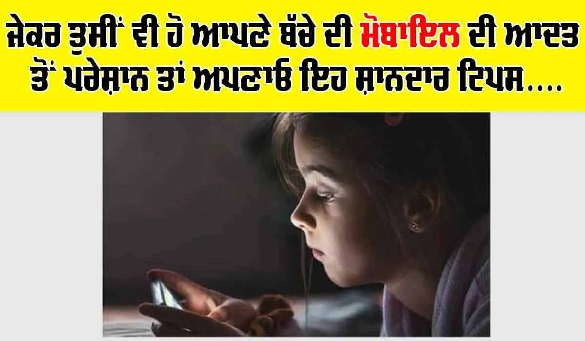 ਜੇਕਰ ਤੁਸੀਂ ਵੀ ਹੋ ਆਪਣੇ ਬੱਚੇ ਦੀ ਮੋਬਾਇਲ ਦੀ ਆਦਤ ਤੋਂ ਪਰੇਸ਼ਾਨ ਤਾਂ ਅਪਣਾਓ ਇਹ ਸ਼ਾਨਦਾਰ ਟਿਪਸ