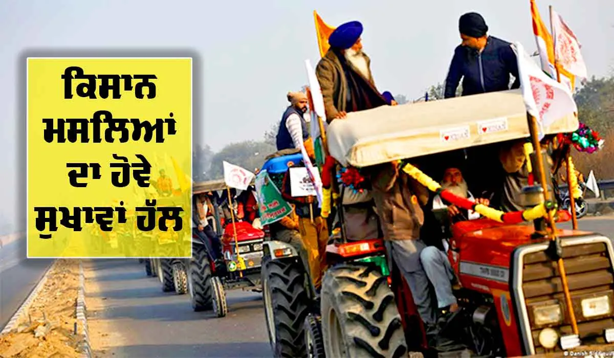 ਕਿਸਾਨ ਮਸਲਿਆਂ ਦਾ ਹੋਵੇ ਸੁਖਾਵਾਂ ਹੱਲ