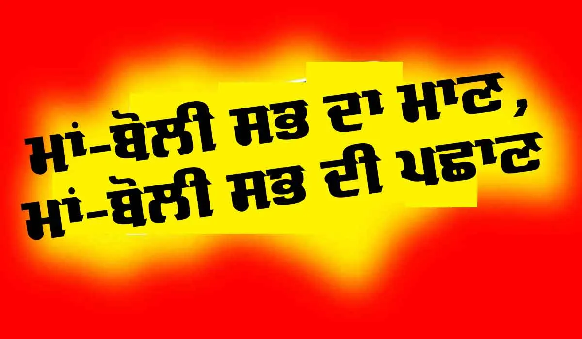 Mother Tongue : ਮਾਂ-ਬੋਲੀ ਸਭ ਦਾ ਮਾਣ, ਮਾਂ-ਬੋਲੀ ਸਭ ਦੀ ਪਛਾਣ