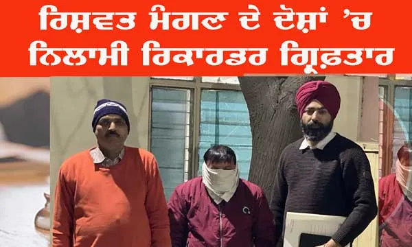 ਰਿਸ਼ਵਤ ਮੰਗਣ ਦੇ ਦੋਸ਼ਾਂ ’ਚ ਨਿਲਾਮੀ ਰਿਕਾਰਡਰ ਗ੍ਰਿਫ਼ਤਾਰ