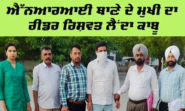 ਐੱਨਆਰਆਈ ਥਾਣੇ ਦੇ ਮੁਖੀ ਦਾ ਰੀਡਰ 20 ਹਜ਼ਾਰ ਰੁਪਏ ਰਿਸ਼ਵਤ ਲੈਂਦਾ ਕਾਬੂ