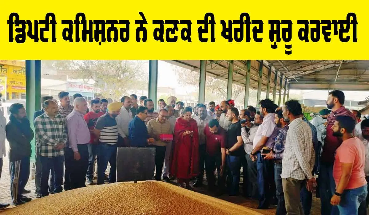 ਡਿਪਟੀ ਕਮਿਸ਼ਨਰ ਨੇ ਕਣਕ ਦੀ ਸਰਕਾਰੀ ਖਰੀਦ ਸ਼ੁਰੂ ਕਰਵਾਈ