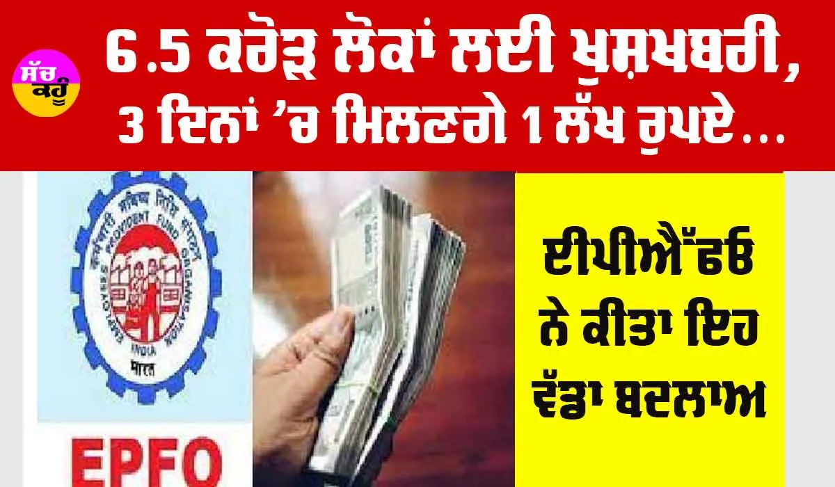EPFO News: 6.5 ਕਰੋੜ ਲੋਕਾਂ ਲਈ ਖੁਸ਼ਖਬਰੀ, 3 ਦਿਨਾਂ ਅੰਦਰ ਆਉਣਗੇ ਖਾਤੇ ’ਚ ਪੈਸੇ, EPFO ਨੇ ਕੀਤਾ ਇਹ ਬਦਲਾਅ