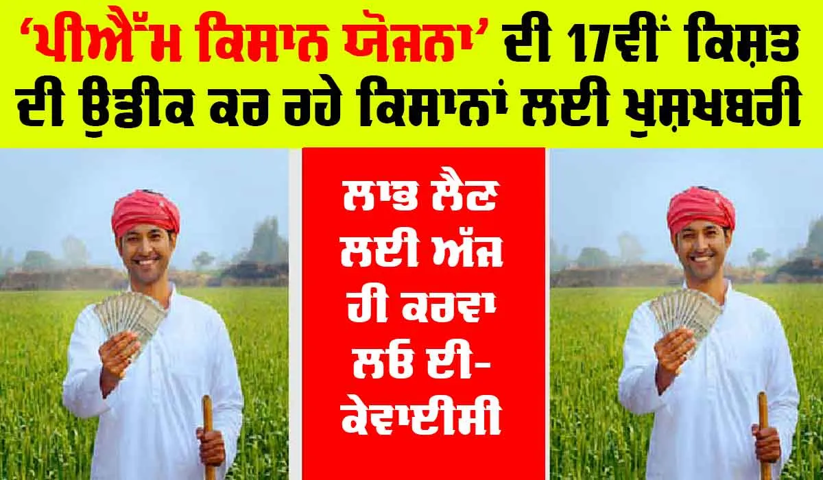 PM Kisan Yojana: ਇਸ ਦਿਨ ਆ ਸਕਦੀ ਹੈ PM ਕਿਸਾਨ ਯੋਜਨਾ ਦੀ 17ਵੀਂ ਕਿਸ਼ਤ, ਲਾਭ ਲੈਣ ਲਈ ਅੱਜ ਹੀ ਕਰਵਾ ਲਓ ਈ-ਕੇਵਾਈਸੀ