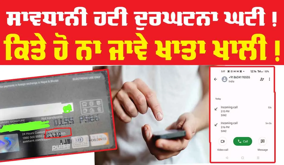 Axis Bank Customer Care: ਸਾਵਧਾਨੀ ! ਕਿਤੇ ਤੁਸੀਂ ਵੀ ਨਾ ਹੋ ਜਾਇਓ ਠੱਗੀ ਦਾ ਸ਼ਿਕਾਰ…