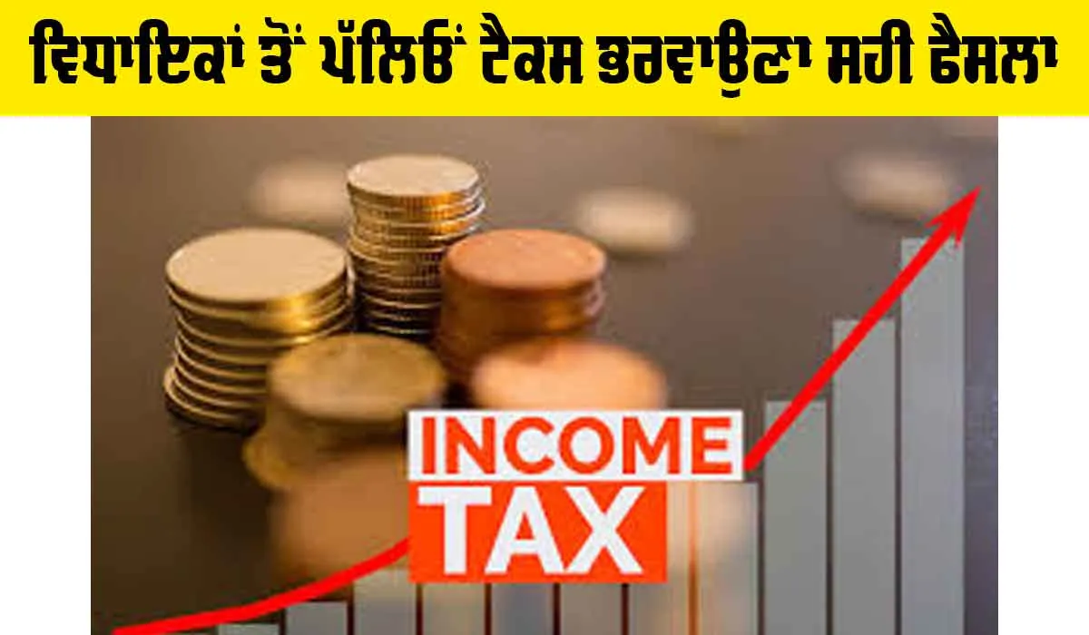 Income Tax: ਵਿਧਾਇਕਾਂ ਤੋਂ ਪੱਲਿਓਂ ਟੈਕਸ ਭਰਵਾਉਣਾ ਸਹੀ ਫੈਸਲਾ