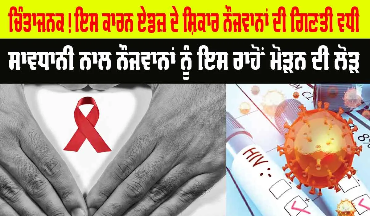 ਸਾਵਧਾਨ! ਇਸ ਕਾਰਨ ਵੀ ਨੌਜਵਾਨ ਹੋ ਰਹੇ ਨੇ AIDS ਦੇ ਸ਼ਿਕਾਰ