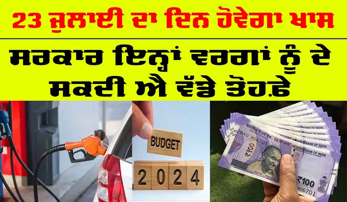 ਸਰਕਾਰ 23 ਜੁਲਾਈ ਨੂੰ ਇਨ੍ਹਾਂ ਵਰਗਾਂ ਨੂੰ ਸਰਕਾਰ ਦੇ ਸਕਦੀ ਐ ਕਈ ਤੋਹਫ਼ੇ