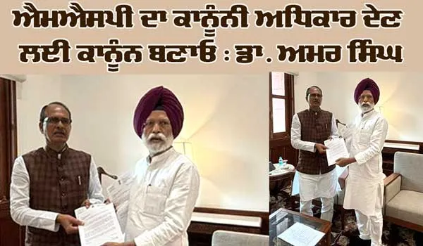 ਐਮਐਸਪੀ ਦਾ ਕਾਨੂੰਨੀ ਅਧਿਕਾਰ ਦੇਣ ਲਈ ਕਾਨੂੰਨ ਬਣਾਓ : ਡਾ. ਅਮਰ ਸਿੰਘ