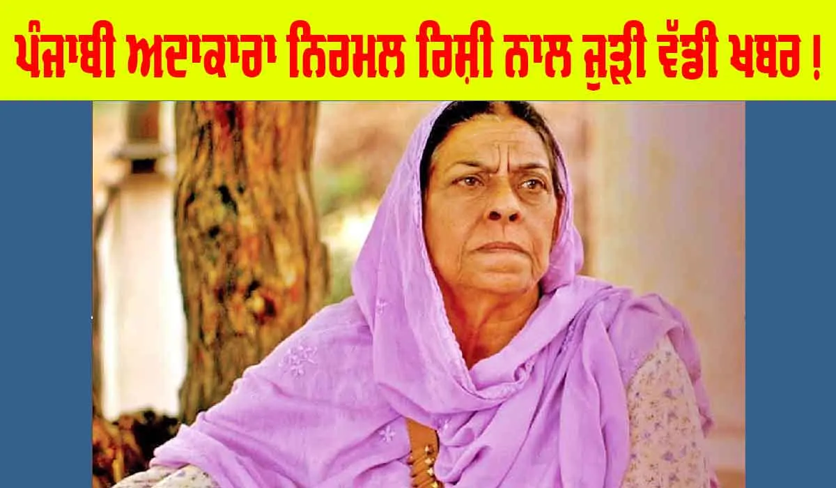 ਪੰਜਾਬੀ ਅਦਾਕਾਰਾ ਨਿਰਮਲ ਰਿਸ਼ੀ ਨਾਲ ਜੁੜੀ ਵੱਡੀ ਅਪਡੇਟ, ਪੜ੍ਹੋ ਤੇ ਜਾਣੋ