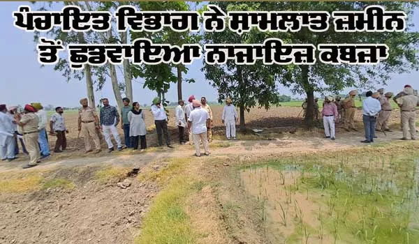 ਪੰਚਾਇਤ ਵਿਭਾਗ ਨੇ ਸ਼ਾਮਲਾਤ ਜ਼ਮੀਨ ਤੋਂ ਛੁਡਵਾਇਆ ਨਾਜਾਇਜ਼ ਕਬਜ਼ਾ