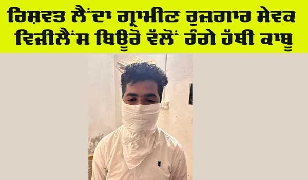 Bribe: ਰਿਸ਼ਵਤ ਲੈਂਦਾ ਗ੍ਰਾਮੀਣ ਰੁਜ਼ਗਾਰ ਸੇਵਕ ਵਿਜੀਲੈਂਸ ਬਿਊਰੋ ਵੱਲੋਂ ਰੰਗੇ ਹੱਥੀਂ ਕਾਬੂ