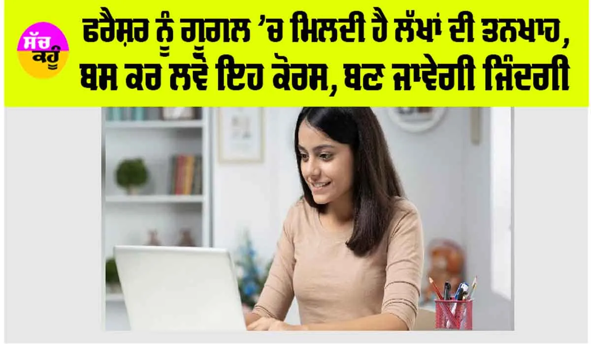Jobs in Google: ਫਰੈਸ਼ਰ ਨੂੰ ਗੂਗਲ ’ਚ ਮਿਲਦੀ ਹੈ ਲੱਖਾਂ ਦੀ Salary, ਬਸ ਕਰ ਲਵੋ ਇਹ ਕੋਰਸ, ਬਣ ਜਾਵੇਗੀ ਜਿੰਦਗੀ