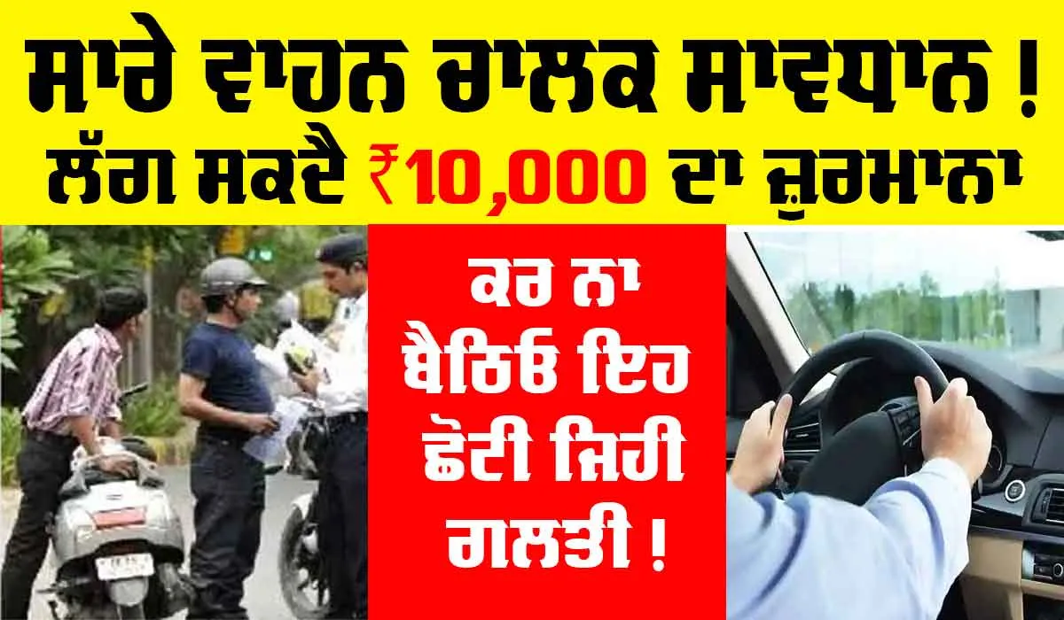 New Traffic Rule: ਹੁਣ ਜੇਕਰ ਵਾਹਨ ਚਾਲਕ ਨੇ ਕੀਤੀ ਗਲਤੀ ਤਾਂ ਕੱਟਿਆ ਜਾਵੇਗਾ 10,000 ਰੁਪਏ ਦਾ ਚਲਾਨ, ਜਾਣੋ ਨਵੇਂ ਟਰੈਫਿਕ ਨਿਯਮ
