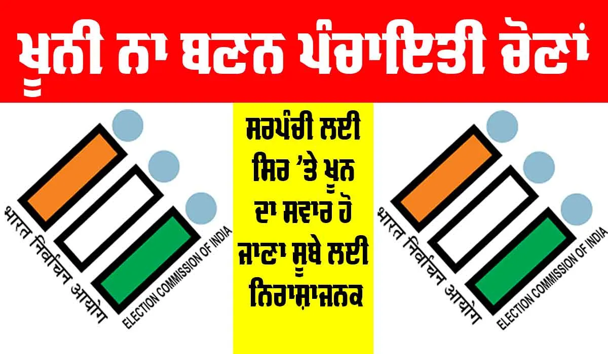 Panchayat Elections: ਖ਼ੂਨੀ ਨਾ ਬਣਨ ਪੰਚਾਇਤੀ ਚੋਣਾਂ