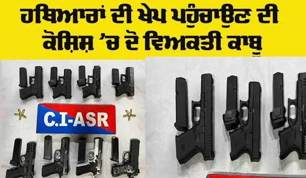 Amritsar News: ਹਥਿਆਰਾਂ ਦੀ ਖੇਪ ਪਹੁੰਚਾਉਣ ਦੀ ਕੋਸ਼ਿਸ਼ ’ਚ ਦੋ ਵਿਅਕਤੀ ਹਥਿਆਰਾਂ ਸਮੇਤ ਕਾਬੂ