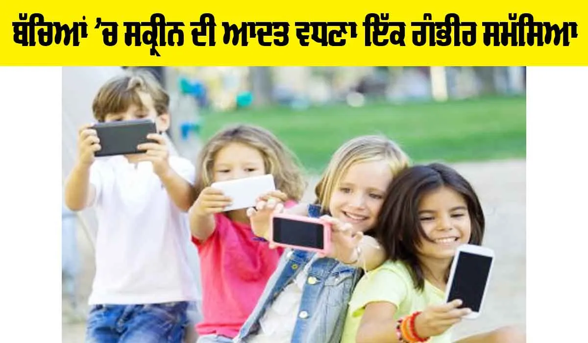 Children Screen Habits: ਬੱਚਿਆਂ ’ਚ ਸਕ੍ਰੀਨ ਦੀ ਆਦਤ ਵਧਣਾ ਇੱਕ ਗੰਭੀਰ ਸਮੱਸਿਆ