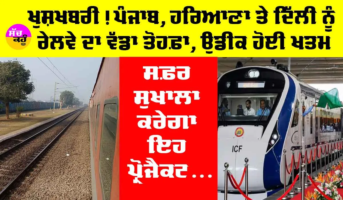 Punjab Railway News: ਖੁਸ਼ਖਬਰੀ! ਪੰਜਾਬ, ਹਰਿਆਣਾ ਤੇ ਦਿੱਲੀ ਨੂੰ ਰੇਲਵੇ ਦਾ ਵੱਡਾ ਤੋਹਫ਼ਾ, ਉਡੀਕ ਹੋਈ ਖ਼ਤਮ, ਸਫ਼ਰ ਸੁਖਾਲਾ ਕਰੇਗਾ ਇਹ ਪ੍ਰੋਜੈਕਟ
