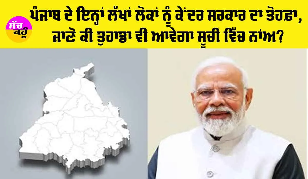 Punjab News: ਪੰਜਾਬ ਦੇ ਇਨ੍ਹਾਂ ਲੱਖਾਂ ਲੋਕਾਂ ਨੂੰ ਕੇਂਦਰ ਸਰਕਾਰ ਦਾ ਤੋਹਫ਼ਾ, ਜਾਣੋ ਕੀ ਤੁਹਾਡਾ ਵੀ ਆਵੇਗਾ ਸੂਚੀ ਵਿੱਚ ਨਾਂਅ?