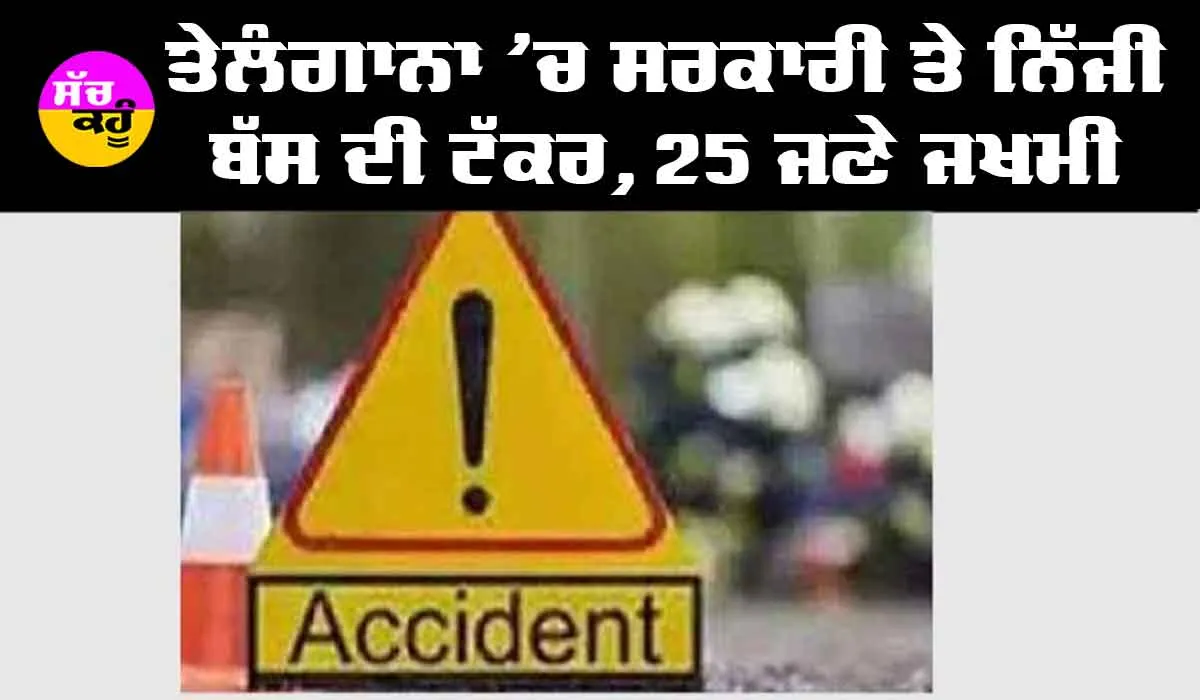 ਤੇਲੰਗਾਨਾ ’ਚ ਸਰਕਾਰੀ ਤੇ ਨਿੱਜੀ ਬੱਸ ਦੀ ਟੱਕਰ, 25 ਲੋਕ ਜ਼ਖਮੀ