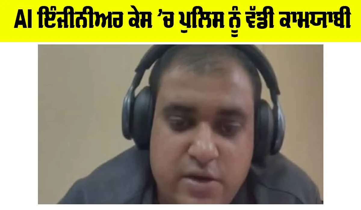 AI Engineer Suicide Case: AI ਇੰਜੀਨੀਅਰ ਕੇਸ ’ਚ ਵੱਡੀ ਕਾਮਯਾਬੀ