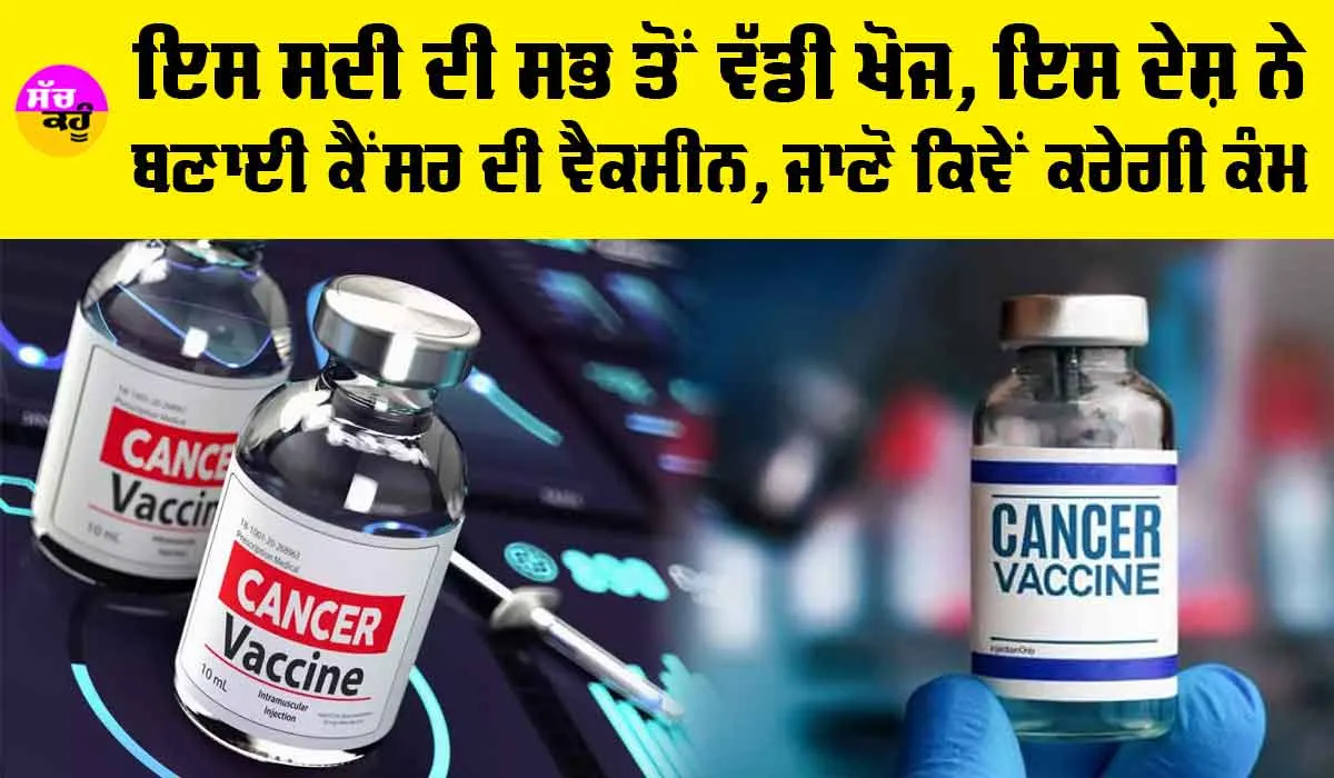Cancer Vaccine: ਇਸ ਸਦੀ ਦੀ ਸਭ ਤੋਂ ਵੱਡੀ ਖੋਜ, ਇਸ ਦੇਸ਼ ਨੇ ਬਣਾਈ ਕੈਂਸਰ ਦੀ ਵੈਕਸੀਨ, ਜਾਣੋ ਕਿਵੇਂ ਕਰੇਗੀ ਕੰਮ