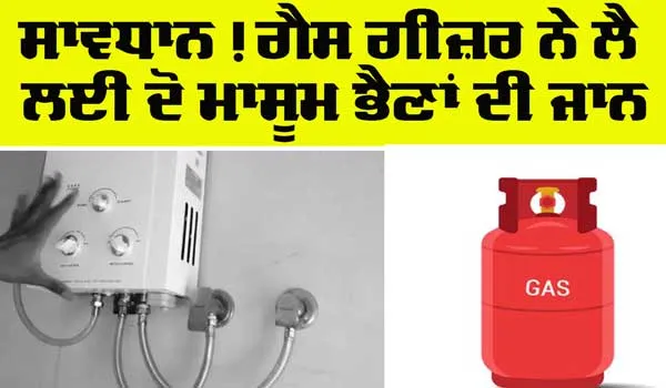 Gas Geyser Leak: ਗੀਜਰ ਦੀ ਗੈਸ ਚਡ਼੍ਹਨ ਨਾਲ ਦੋ ਭੈਣਾਂ ਦੀ ਦਰਦਨਾਕ ਮੌਤ