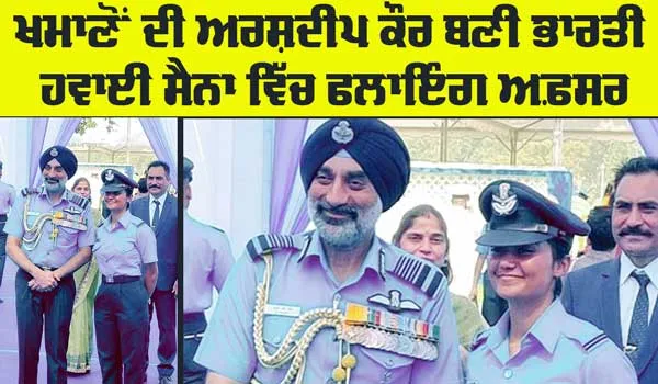 Indian Air Force: ਖਮਾਣੋਂ ਦੀ ਅਰਸ਼ਦੀਪ ਕੌਰ ਬਣੀ ਭਾਰਤੀ ਹਵਾਈ ਸੈਨਾ ’ਚ ਫਲਾਇੰਗ ਅਫ਼ਸਰ