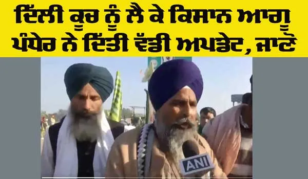 Kisan Andolan: ਦਿੱਲੀ ਕੂਚ ਨੂੰ ਲੈ ਕੇ ਕਿਸਾਨ ਆਗੂ ਪੰਧੇਰ ਨੇ ਦਿੱਤੀ ਵੱਡੀ ਅਪਡੇਟ, ਜਾਣੋ