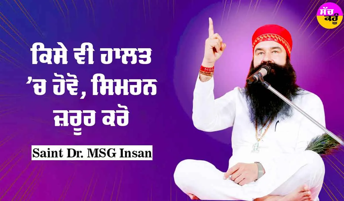 ਕਿਸੇ ਵੀ ਹਾਲਤ ‘ਚ ਹੋਵੋ, ਸਿਮਰਨ ਜ਼ਰੂਰ ਕਰੋ : Saint Dr MSG