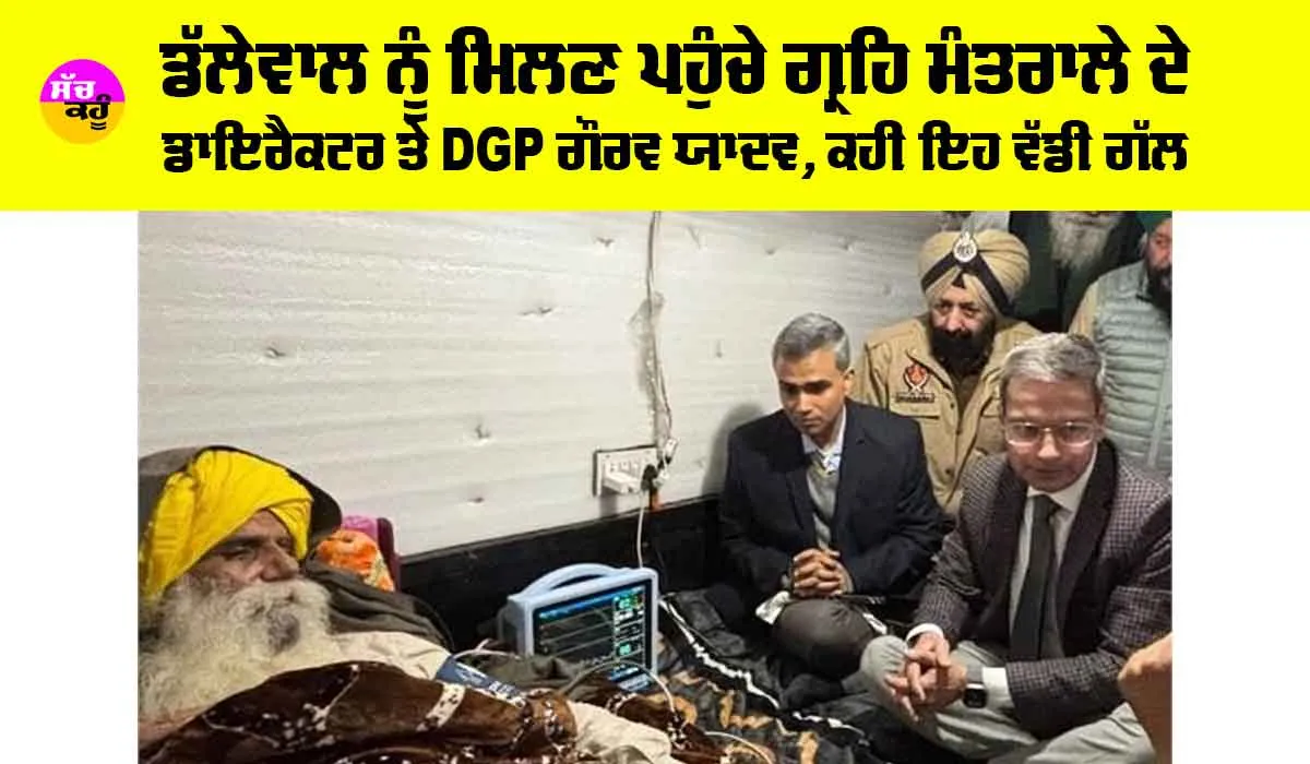 Punjab Breaking News: ਡੱਲੇਵਾਲ ਨੂੰ ਮਿਲਣ ਪਹੁੰਚੇ ਗ੍ਰਹਿ ਮੰਤਰਾਲੇ ਦੇ ਡਾਇਰੈਕਟਰ ਤੇ DGP ਗੌਰਵ ਯਾਦਵ, ਕਹੀ ਇਹ ਵੱਡੀ ਗੱਲ
