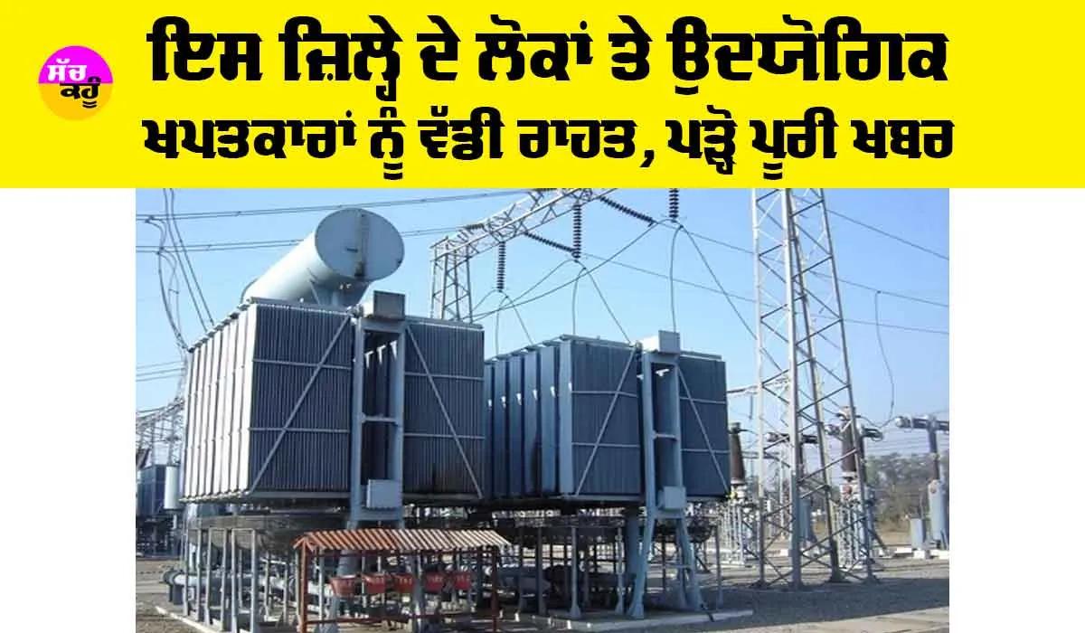 Punjab News: ਇਸ ਜ਼ਿਲ੍ਹੇ ਦੇ ਲੋਕਾਂ ਤੇ ਉਦਯੋਗਿਕ ਖਪਤਕਾਰਾਂ ਨੂੰ ਵੱਡੀ ਰਾਹਤ, ਪੜ੍ਹੋ ਪੂਰੀ ਖਬਰ