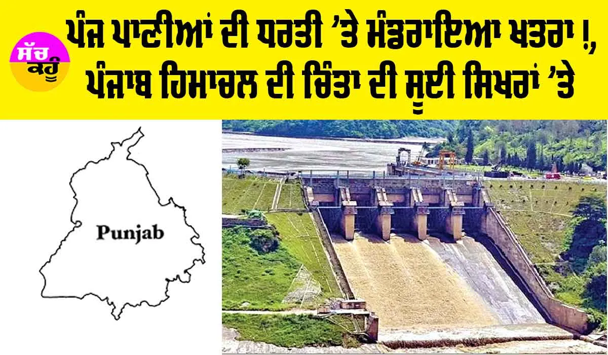 Punjab Water News: ਪੰਜ ਪਾਣੀਆਂ ਦੀ ਧਰਤੀ ’ਤੇ ਮੰਡਰਾਇਆ ਖਤਰਾ, ਪੰਜਾਬ ਤੇ ਹਿਮਾਚਲ ਦੀ ਚਿੰਤਾ ਦੀ ਸੂਈ ਸਿਖਰਾ ’ਤੇ