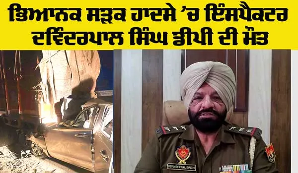 Road Accident: ਇੰਸਪੈਕਟਰ ਦਵਿੰਦਰਪਾਲ ਸਿੰਘ ਡੀਪੀ ਦੀ ਸੜਕ ਹਾਦਸੇ ਦੌਰਾਨ ਮੌਤ, ਇਲਾਕੇ ’ਚ ਸੋਗ ਦੀ ਲਹਿਰ