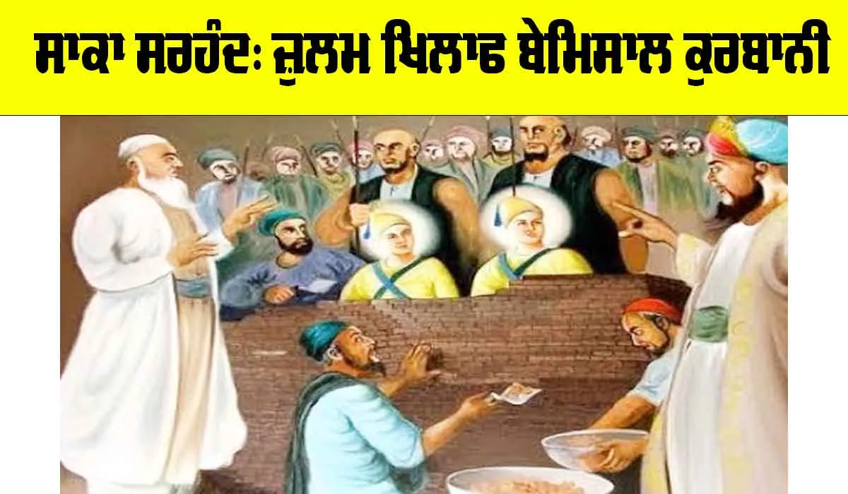 ਸਾਕਾ ਸਰਹੰਦ : ਜ਼ੁਲਮ ਦੇ ਖਿਲਾਫ ਬੇਮਿਸਾਲ ਕੁਰਬਾਨੀ