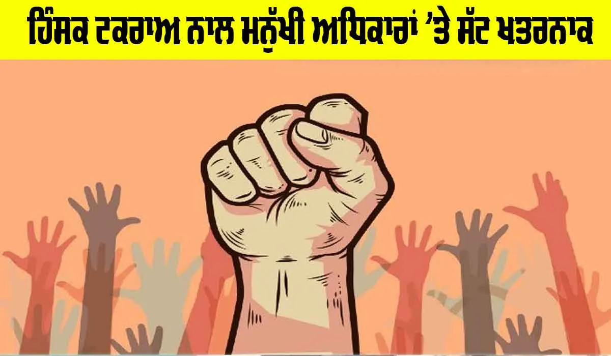 ਹਿੰਸਕ ਟਕਰਾਅ ਨਾਲ ਮਨੁੱਖੀ ਅਧਿਕਾਰਾਂ ’ਤੇ ਸੱਟ ਖ਼ਤਰਨਾਕ