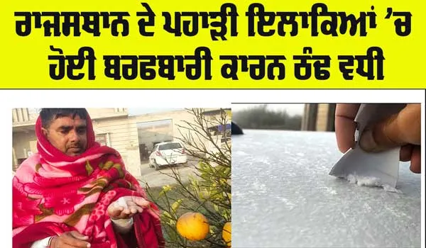 Punjab Weather News: ਰਾਜਸਥਾਨ ਦੇ ਪਹਾੜੀ ਇਲਾਕਿਆਂ ’ਚ ਹੋਈ ਬਰਫਬਾਰੀ ਕਾਰਨ ਵਧੀ ਠੰਢ 