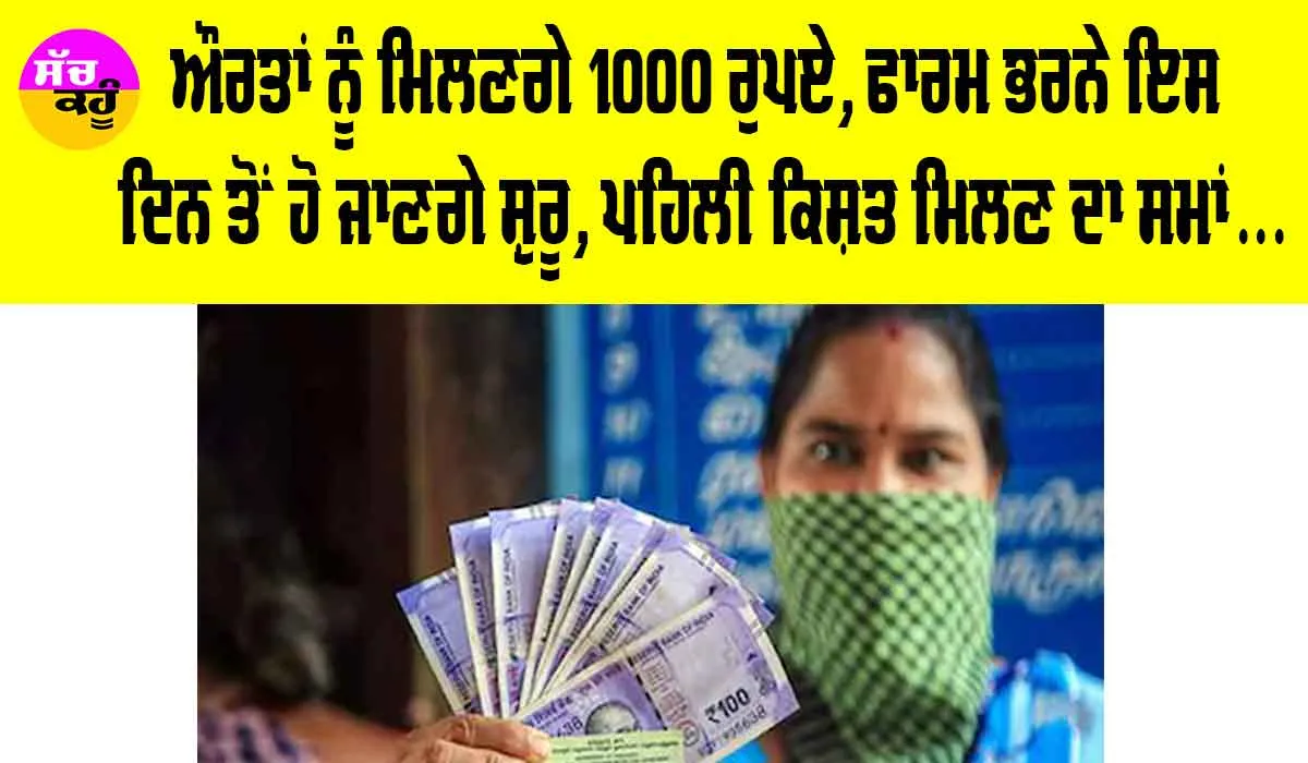 Womens 1000 Rupees: ਔਰਤਾਂ ਨੂੰ ਮਿਲਣਗੇ 1000 ਰੁਪਏ!, ਫਾਰਮ ਭਰਨੇ ਇਸ ਦਿਨ ਤੋਂ ਹੋ ਜਾਣਗੇ ਸ਼ੁਰੂ, ਪਹਿਲੀ ਕਿਸ਼ਤ ਮਿਲਣ ਦਾ ਸਮਾਂ…