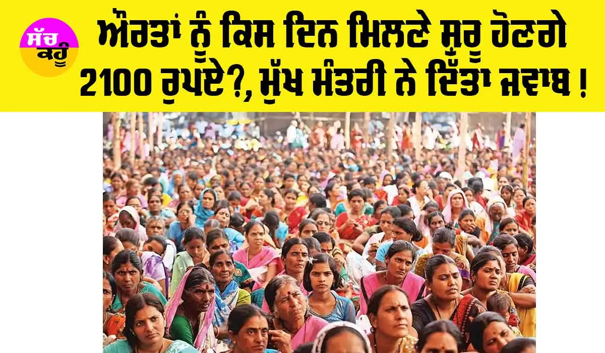 Womens Scheme: ਔਰਤਾਂ ਨੂੰ ਕਿਸ ਦਿਨ ਤੋਂ ਮਿਲਣੇ ਸ਼ੁਰੂ ਹੋ ਜਾਣਗੇ 2100 ਰੁਪਏ, ਮੁੱਖ ਮੰਤਰੀ ਨੇ ਦਿੱਤਾ ਜਵਾਬ, ਤੁਸੀਂ ਵੀ ਜਾਣੋ…