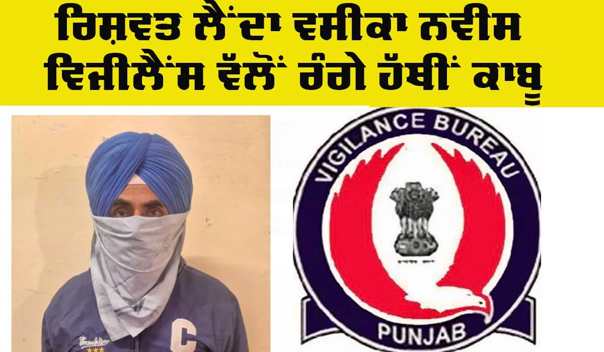Punjab Vigilance Bureau: ਰਿਸ਼ਵਤ ਲੈਂਦਾ ਵਸੀਕਾ ਨਵੀਸ ਵਿਜੀਲੈਂਸ ਬਿਊਰੋ ਵੱਲੋਂ ਰੰਗੇ ਹੱਥੀਂ ਕਾਬੂ