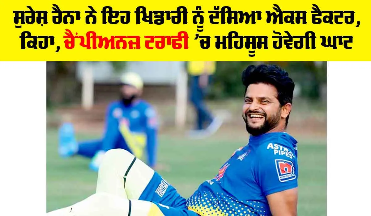 Champions Trophy: ਸੁਰੇਸ਼ ਰੈਨਾ ਨੇ ਇਹ ਖਿਡਾਰੀ ਨੂੰ ਦੱਸਿਆ ਐਕਸ ਫੈਕਟਰ, ਕਿਹਾ, ਚੈਂਪੀਅਨਜ਼ ਟਰਾਫੀ ’ਚ ਮਹਿਸੂਸ ਹੋਵੇਗੀ ਘਾਟ