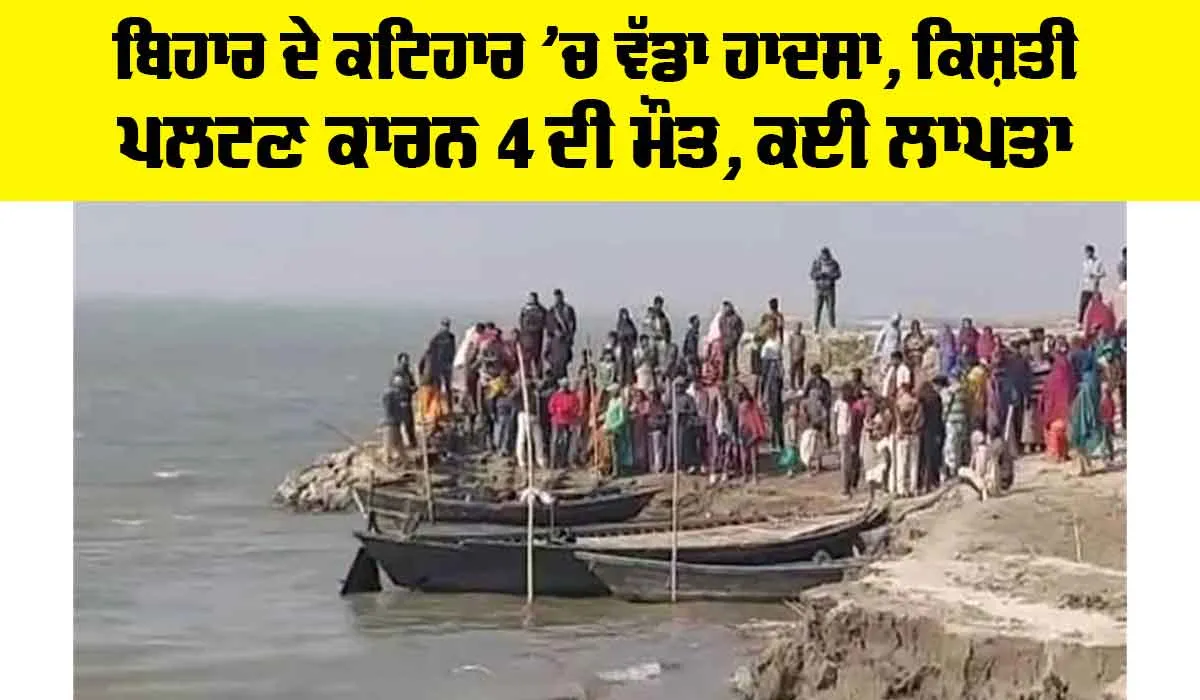 ਬਿਹਾਰ ਦੇ ਕਟਿਹਾਰ ’ਚ ਵੱਡਾ ਹਾਦਸਾ, ਕਿਸ਼ਤੀ ਪਲਟਣ ਕਾਰਨ 4 ਦੀ ਮੌਤ, ਕਈ ਲਾਪਤਾ