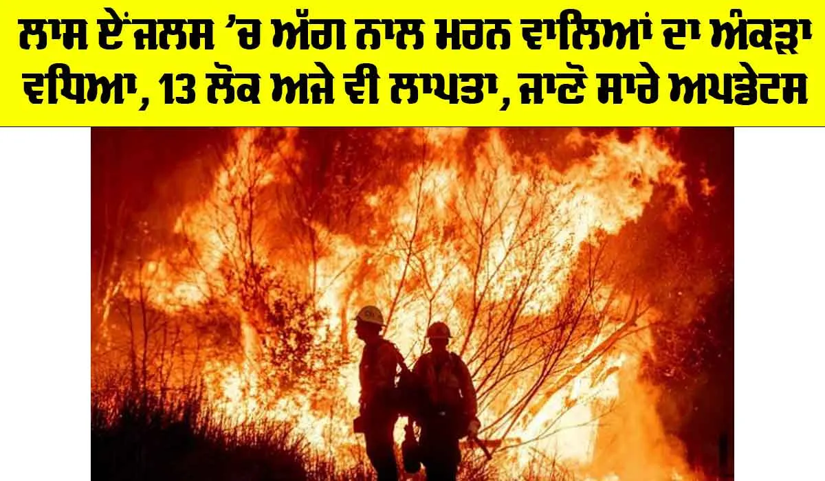 Los Angeles Fire: ਲਾਸ ਏਂਜਲਸ ’ਚ ਅੱਗ ਨਾਲ ਮਰਨ ਵਾਲਿਆਂ ਦਾ ਅੰਕੜਾ ਵਧਿਆ, 13 ਲੋਕ ਅਜੇ ਵੀ ਲਾਪਤਾ, ਜਾਣੋ ਸਾਰੇ ਅਪਡੇਟਸ